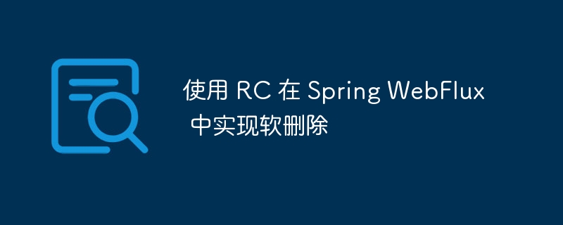 使用 RC 在 Spring WebFlux 中实现软删除