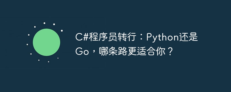 C#程序员转行：Python还是Go，哪条路更适合你？