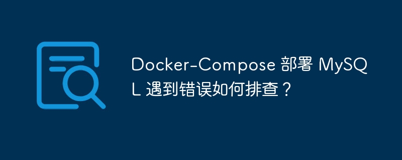 Docker-Compose 部署 MySQL 遇到错误如何排查？