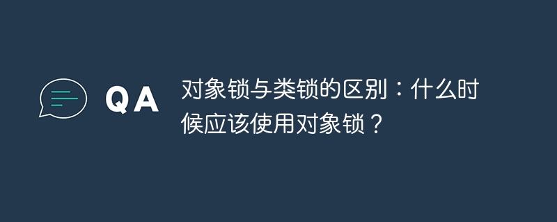 对象锁与类锁的区别：什么时候应该使用对象锁？