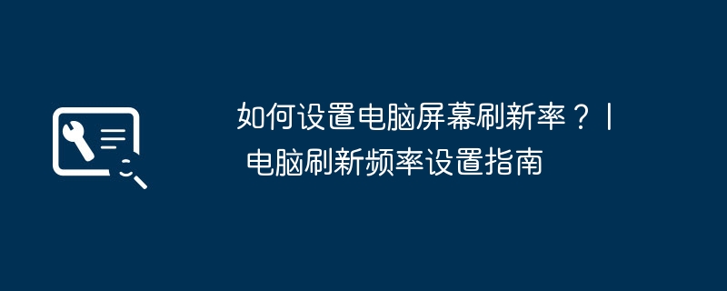 如何设置电脑屏幕刷新率？ | 电脑刷新频率设置指南