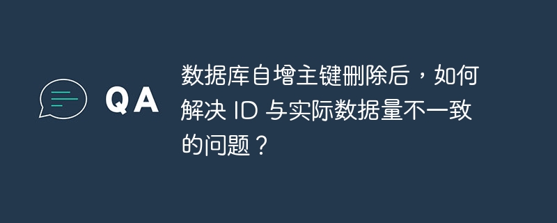 数据库自增主键删除后，如何解决 ID 与实际数据量不一致的问题？