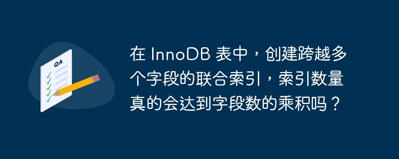 在 InnoDB 表中，创建跨越多个字段的联合索引，索引数量真的会达到字段数的乘积吗？