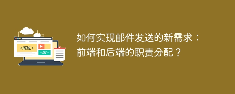 如何实现邮件发送的新需求：前端和后端的职责分配？ 
