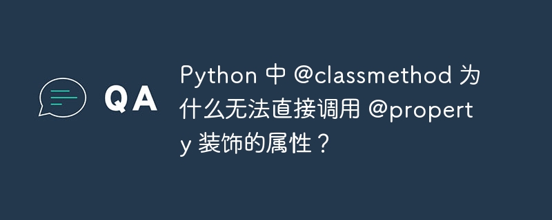 Python 中 @classmethod 为什么无法直接调用 @property 装饰的属性？