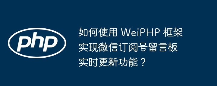 如何使用 WeiPHP 框架实现微信订阅号留言板实时更新功能？