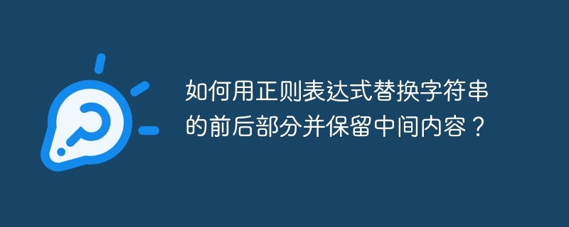 如何用正则表达式替换字符串的前后部分并保留中间内容？