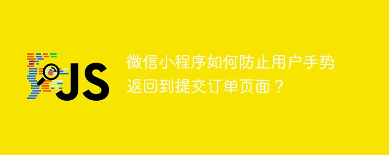 微信小程序如何防止用户手势返回到提交订单页面？