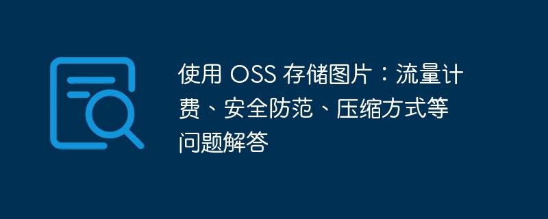 使用 OSS 存储图片：流量计费、安全防范、压缩方式等问题解答