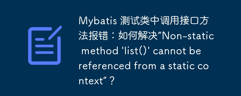 Mybatis 测试类中调用接口方法报错：如何解决“Non-static method 'list()' cannot be referenced from a static context”？