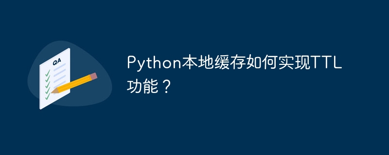 Python本地缓存如何实现TTL功能？
