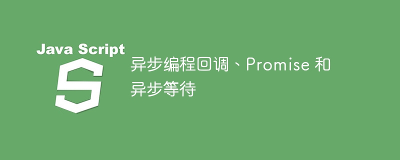 异步编程回调、Promise 和异步等待