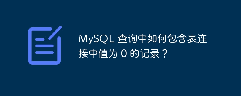 MySQL 查询中如何包含表连接中值为 0 的记录？