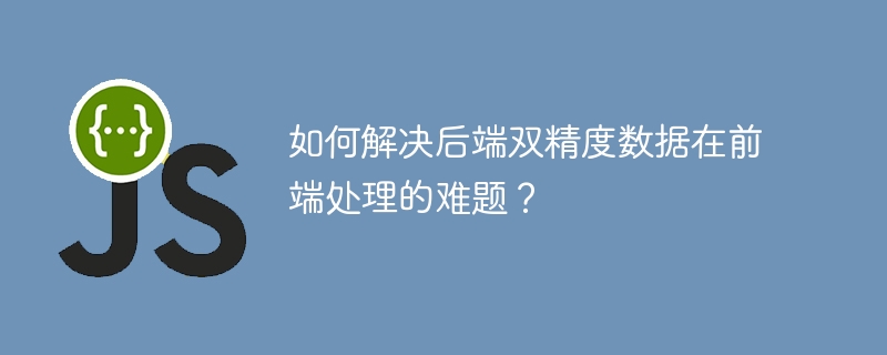 如何解决后端双精度数据在前端处理的难题？