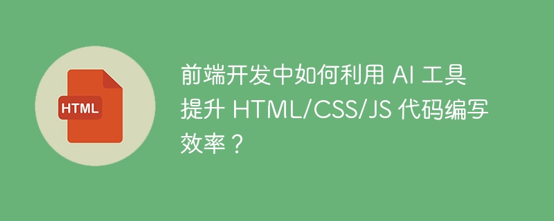 前端开发中如何利用 AI 工具提升 HTML/CSS/JS 代码编写效率？ 
