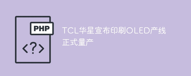 TCL华星宣布印刷OLED产线正式量产