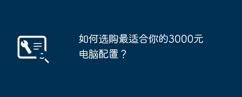 如何选购最适合你的3000元电脑配置？