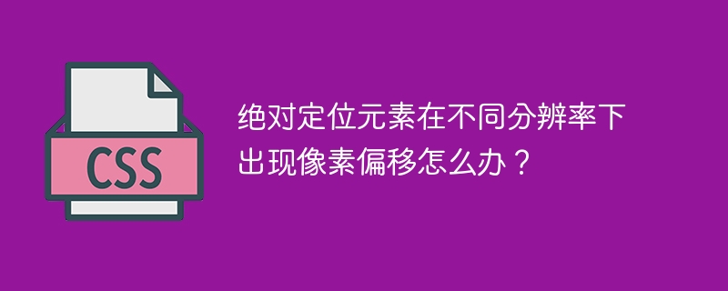 绝对定位元素在不同分辨率下出现像素偏移怎么办？