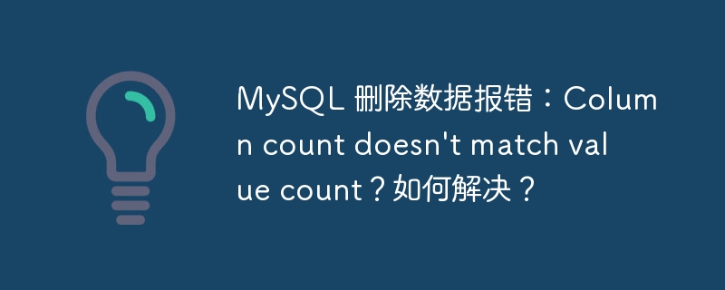 MySQL 删除数据报错：Column count doesn't match value count？如何解决？