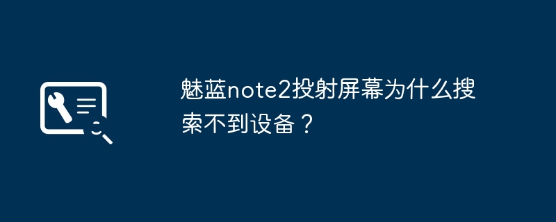 魅蓝note2投射屏幕为什么搜索不到设备？