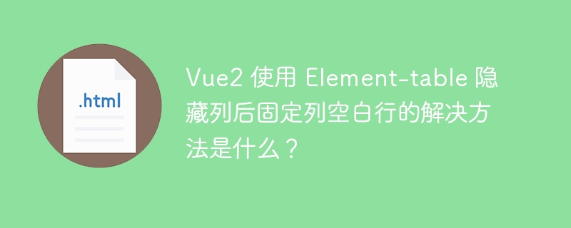 Vue2 使用 Element-table 隐藏列后固定列空白行的解决方法是什么？ 
