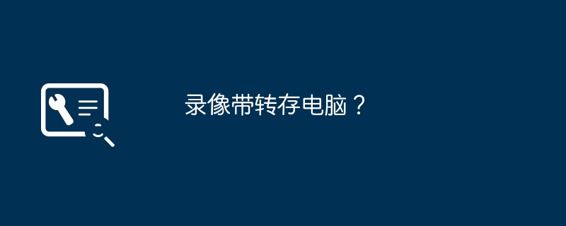 录像带转存电脑？