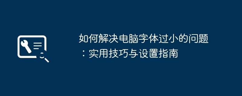 如何解决电脑字体过小的问题：实用技巧与设置指南