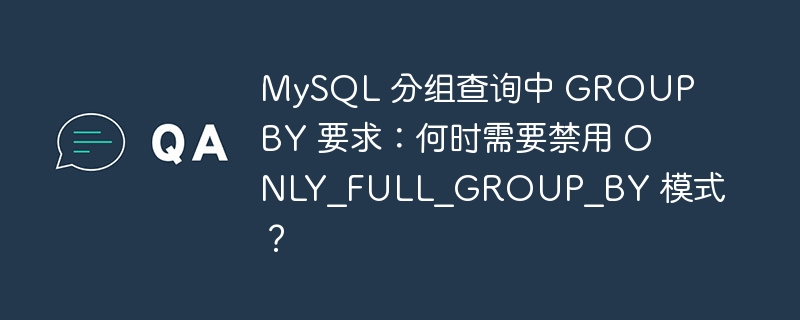 MySQL 分组查询中 GROUP BY 要求：何时需要禁用 ONLY_FULL_GROUP_BY 模式？