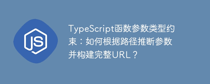 TypeScript函数参数类型约束：如何根据路径推断参数并构建完整URL？