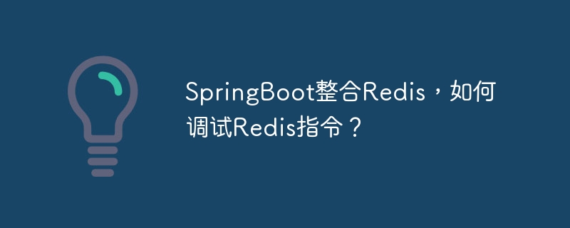 SpringBoot整合Redis，如何调试Redis指令？