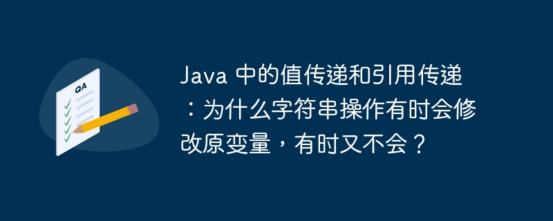 Java 中的值传递和引用传递：为什么字符串操作有时会修改原变量，有时又不会？ 
