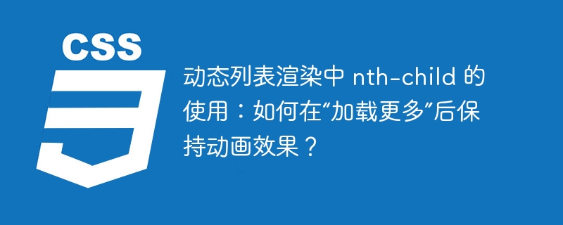 动态列表渲染中 nth-child 的使用：如何在“加载更多”后保持动画效果？