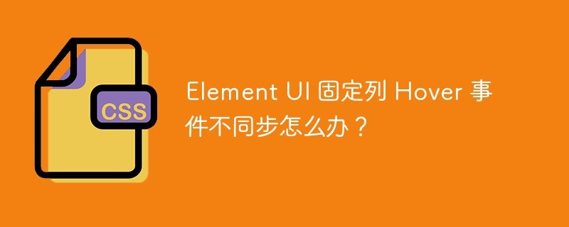 Element UI 固定列 Hover 事件不同步怎么办？