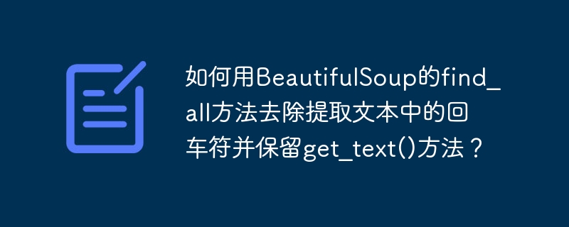 如何用BeautifulSoup的find_all方法去除提取文本中的回车符并保留get_text()方法？