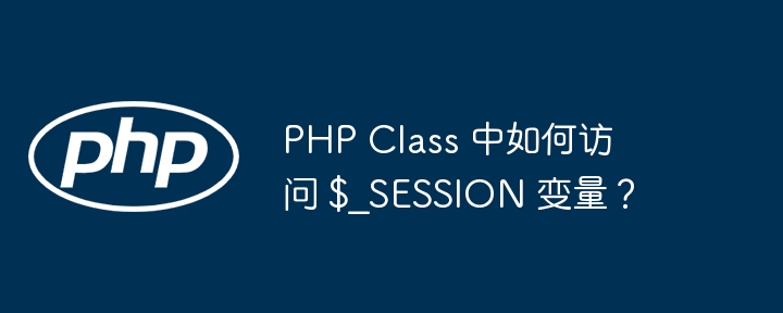 PHP Class 中如何访问 $_SESSION 变量？