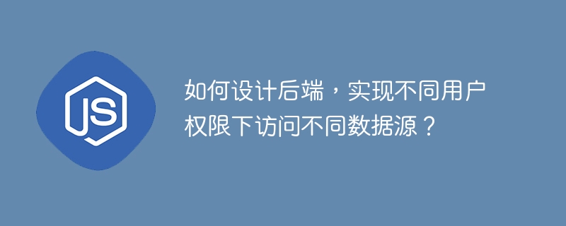 如何设计后端，实现不同用户权限下访问不同数据源？