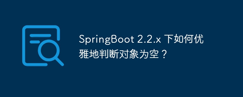 SpringBoot 2.2.x 下如何优雅地判断对象为空？