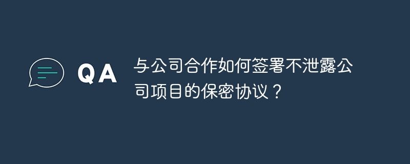 与公司合作如何签署不泄露公司项目的保密协议？