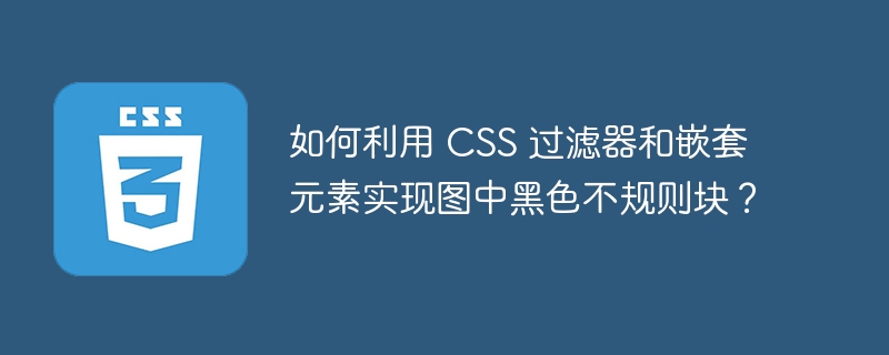 如何利用 CSS 过滤器和嵌套元素实现图中黑色不规则块？