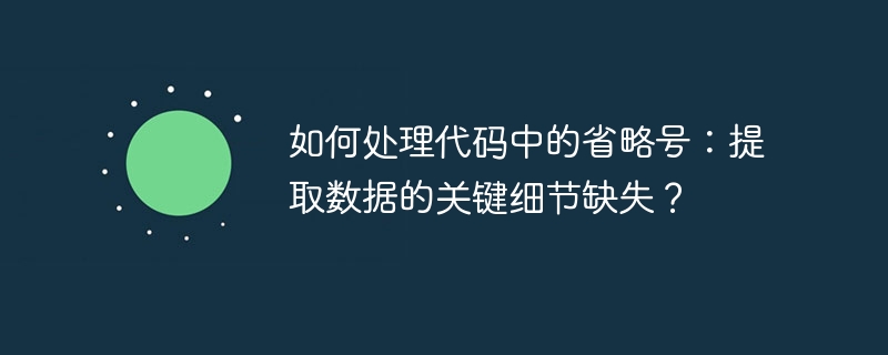 如何处理代码中的省略号：提取数据的关键细节缺失？