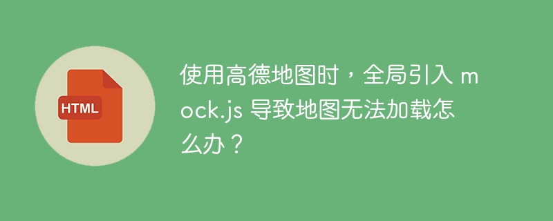 使用高德地图时，全局引入 mock.js 导致地图无法加载怎么办？ 
