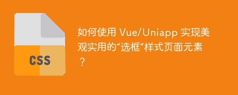 如何使用 Vue/Uniapp 实现美观实用的“选框”样式页面元素？