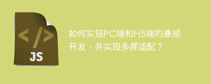 如何实现PC端和H5端的兼顾开发，并实现多屏适配？