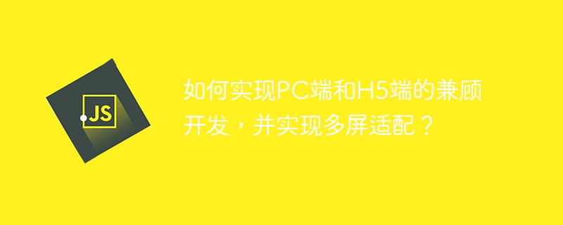 如何实现PC端和H5端的兼顾开发，并实现多屏适配？