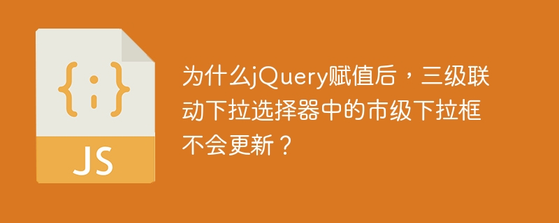 为什么jQuery赋值后，三级联动下拉选择器中的市级下拉框不会更新？