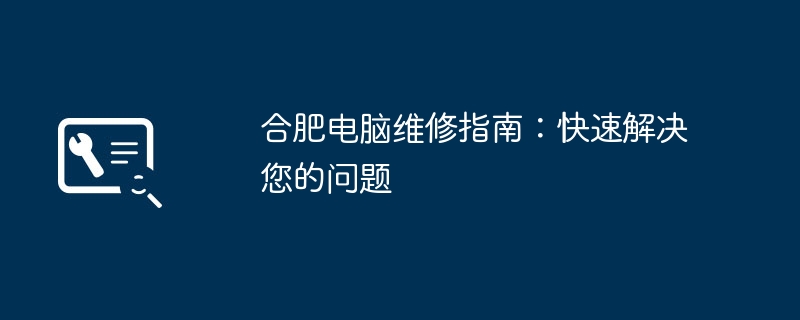 合肥电脑维修指南：快速解决您的问题