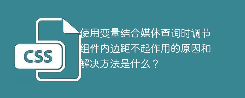 使用变量结合媒体查询时调节组件内边距不起作用的原因和解决方法是什么？