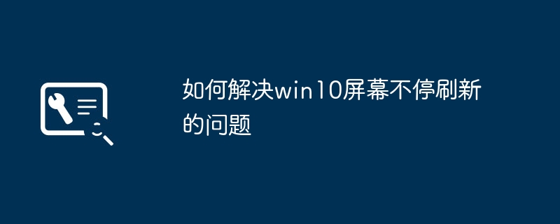 如何解决win10屏幕不停刷新的问题