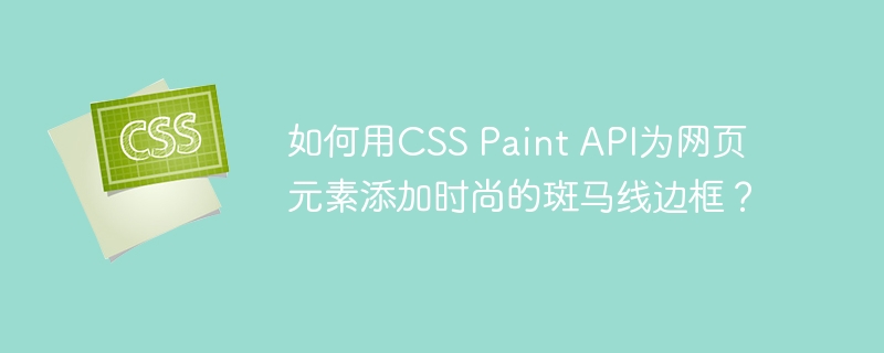 如何用CSS Paint API为网页元素添加时尚的斑马线边框？