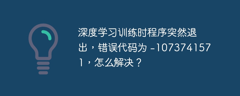 深度学习训练时程序突然退出，错误代码为 -1073741571，怎么解决？